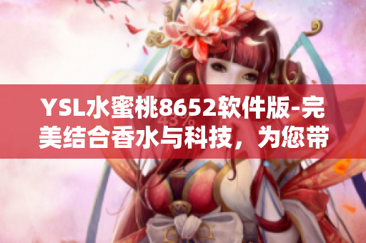 YSL水蜜桃8652软件版-完美结合香水与科技，为您带来独特体验