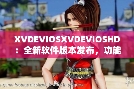 XVDEVIOSXVDEVIOSHD：全新软件版本发布，功能升级惊喜多