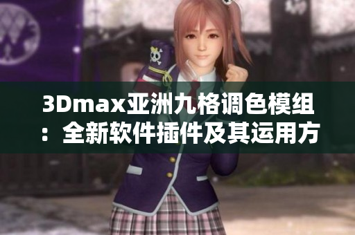 3Dmax亚洲九格调色模组：全新软件插件及其运用方法介绍