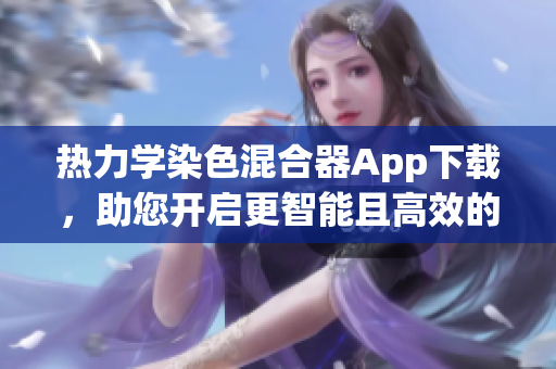 热力学染色混合器App下载，助您开启更智能且高效的操作