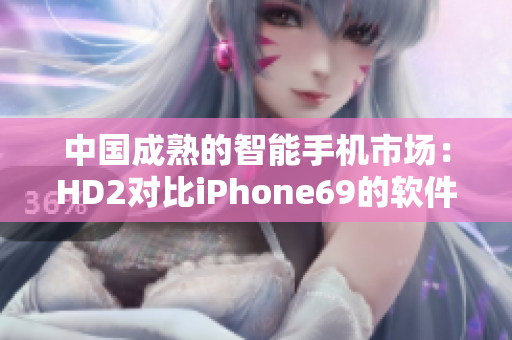 中国成熟的智能手机市场：HD2对比iPhone69的软件对决