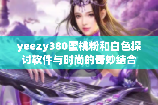 yeezy380蜜桃粉和白色探讨软件与时尚的奇妙结合