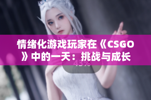 情绪化游戏玩家在《CSGO》中的一天：挑战与成长