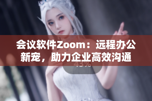 会议软件Zoom：远程办公新宠，助力企业高效沟通