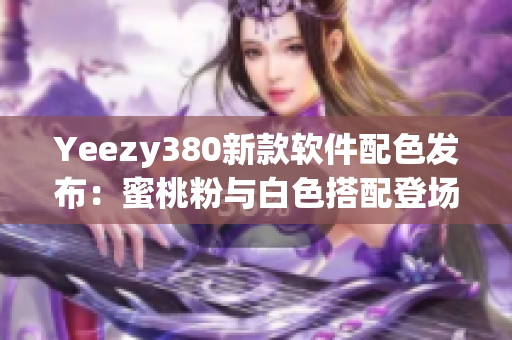 Yeezy380新款软件配色发布：蜜桃粉与白色搭配登场