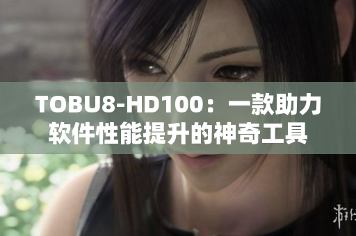 TOBU8-HD100：一款助力软件性能提升的神奇工具