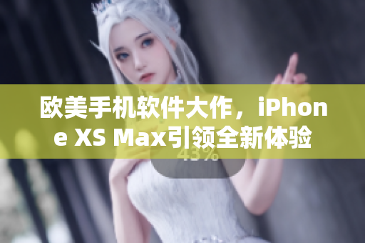 欧美手机软件大作，iPhone XS Max引领全新体验