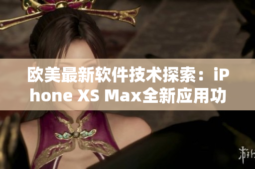 欧美最新软件技术探索：iPhone XS Max全新应用功能分享