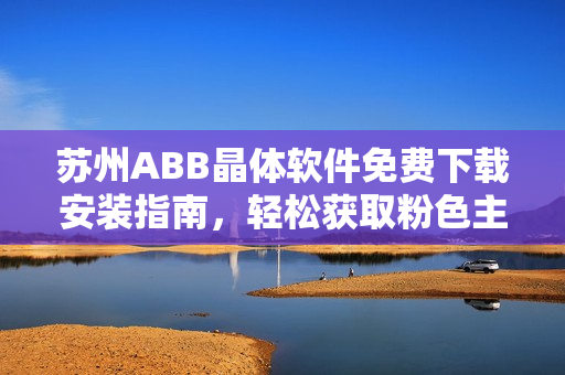 苏州ABB晶体软件免费下载安装指南，轻松获取粉色主题界面