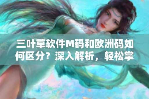 三叶草软件M码和欧洲码如何区分？深入解析，轻松掌握！