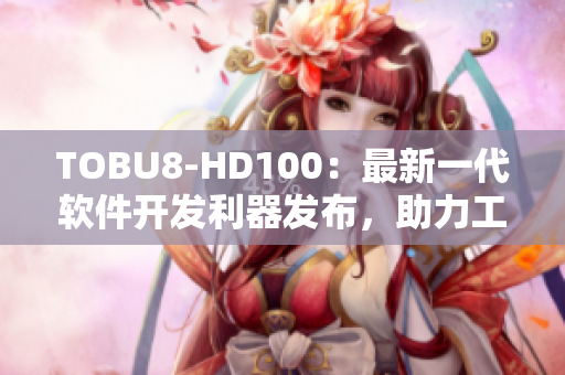 TOBU8-HD100：最新一代软件开发利器发布，助力工程师提升效率