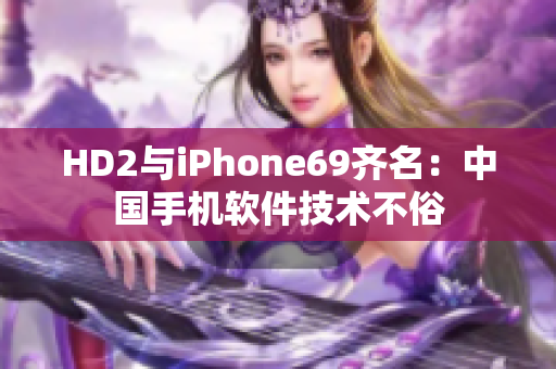 HD2与iPhone69齐名：中国手机软件技术不俗