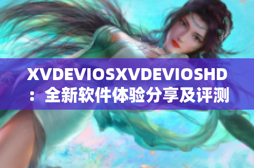 XVDEVIOSXVDEVIOSHD：全新软件体验分享及评测详解