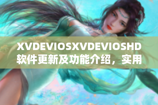 XVDEVIOSXVDEVIOSHD软件更新及功能介绍，实用性与易用性并重