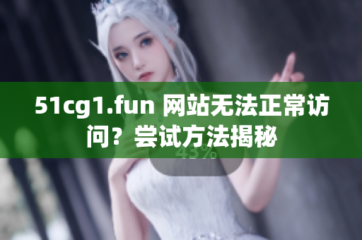 51cg1.fun 网站无法正常访问？尝试方法揭秘