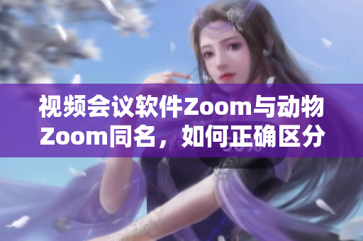 视频会议软件Zoom与动物Zoom同名，如何正确区分？