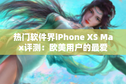 热门软件界iPhone XS Max评测：欧美用户的最爱