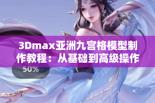 3Dmax亚洲九宫格模型制作教程：从基础到高级操作