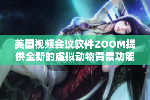 美国视频会议软件ZOOM提供全新的虚拟动物背景功能