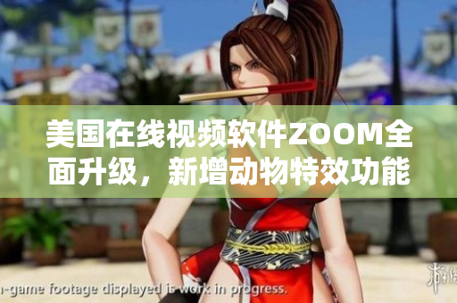 美国在线视频软件ZOOM全面升级，新增动物特效功能