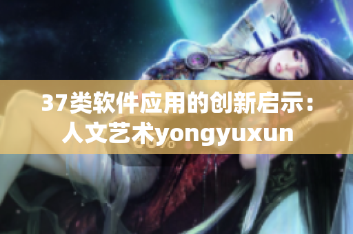 37类软件应用的创新启示：人文艺术yongyuxun