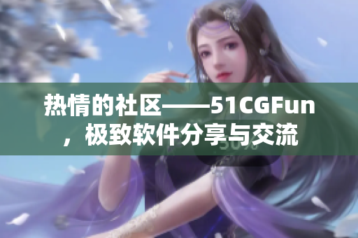 热情的社区——51CGFun，极致软件分享与交流