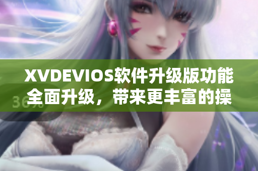 XVDEVIOS软件升级版功能全面升级，带来更丰富的操作体验