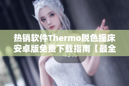 热销软件Thermo脱色摇床安卓版免费下载指南【最全攻略】