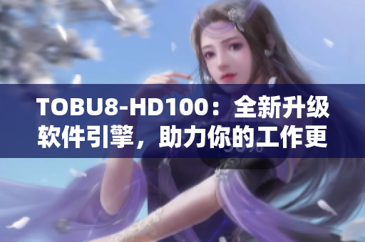 TOBU8-HD100：全新升级软件引擎，助力你的工作更高效