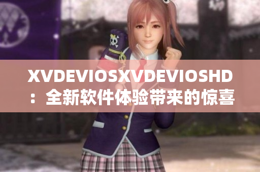 XVDEVIOSXVDEVIOSHD：全新软件体验带来的惊喜与改变