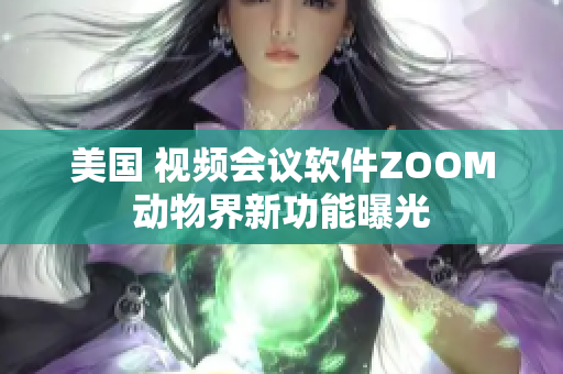 美国 视频会议软件ZOOM 动物界新功能曝光 