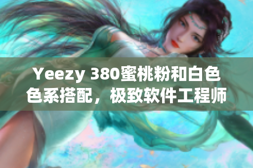 Yeezy 380蜜桃粉和白色色系搭配，极致软件工程师的专属装备