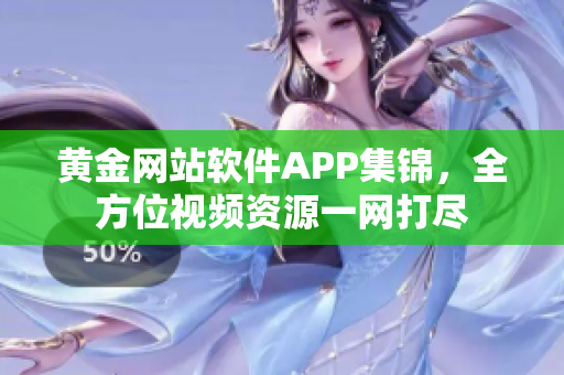 黄金网站软件APP集锦，全方位视频资源一网打尽