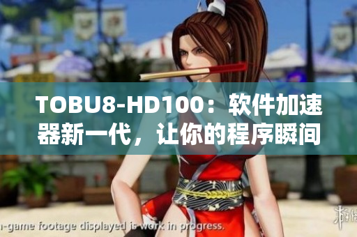 TOBU8-HD100：软件加速器新一代，让你的程序瞬间提速