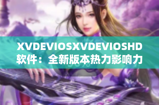 XVDEVIOSXVDEVIOSHD软件：全新版本热力影响力，突破再升级