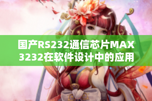 国产RS232通信芯片MAX3232在软件设计中的应用指南