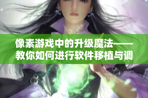 像素游戏中的升级魔法——教你如何进行软件移植与调优