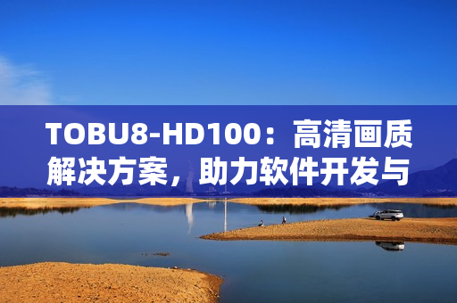 TOBU8-HD100：高清画质解决方案，助力软件开发与设计