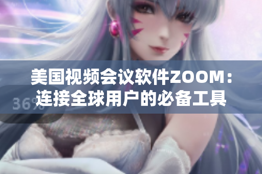 美国视频会议软件ZOOM：连接全球用户的必备工具