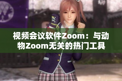 视频会议软件Zoom：与动物Zoom无关的热门工具