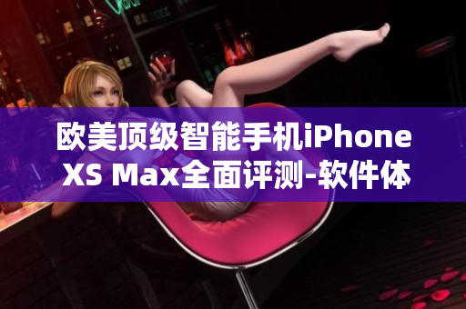 欧美顶级智能手机iPhone XS Max全面评测-软件体验抢先看