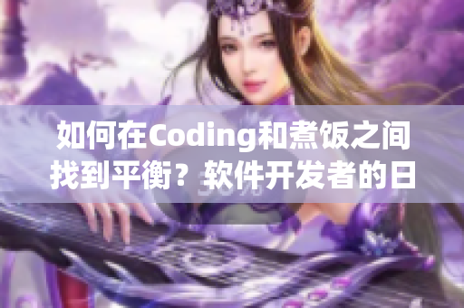 如何在Coding和煮饭之间找到平衡？软件开发者的日常烦恼与解决之道