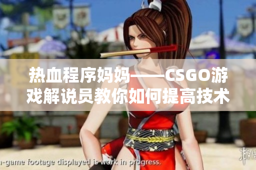 热血程序妈妈——CSGO游戏解说员教你如何提高技术