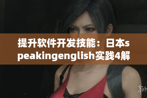 提升软件开发技能：日本speakingenglish实践4解读