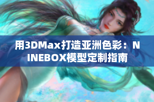 用3DMax打造亚洲色彩：NINEBOX模型定制指南