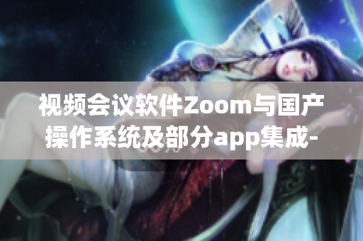 视频会议软件Zoom与国产操作系统及部分app集成--ZoomOS