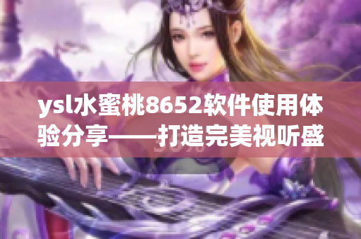 ysl水蜜桃8652软件使用体验分享——打造完美视听盛宴