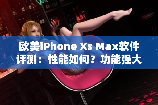 欧美iPhone Xs Max软件评测：性能如何？功能强大？