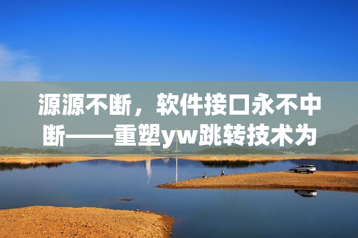 源源不断，软件接口永不中断——重塑yw跳转技术为你解密