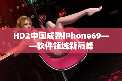 HD2中国成熟iPhone69——软件领域新巅峰